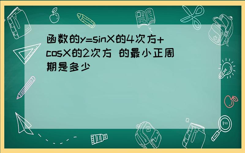 函数的y=sinX的4次方+cosX的2次方 的最小正周期是多少