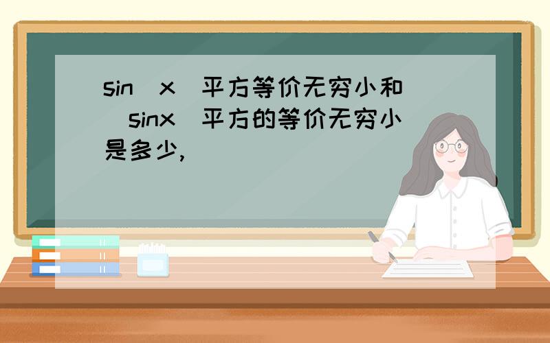 sin（x)平方等价无穷小和(sinx)平方的等价无穷小是多少,