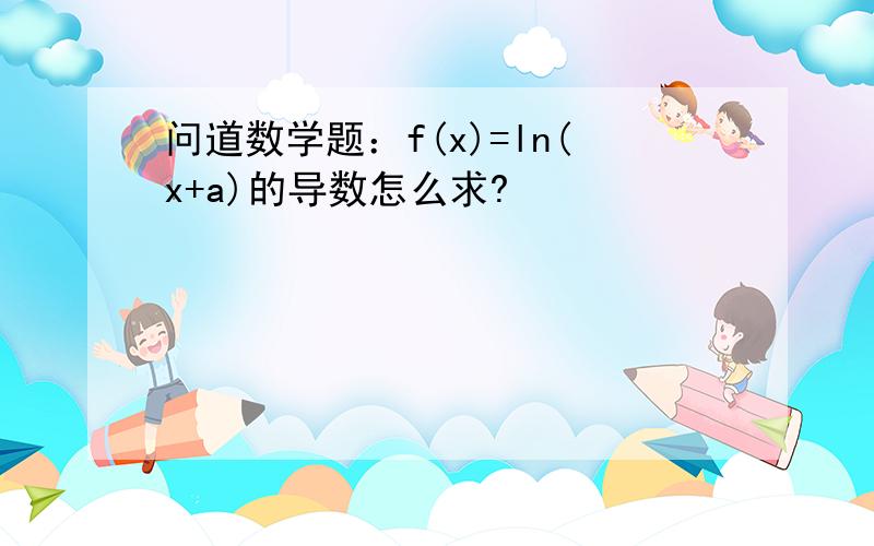 问道数学题：f(x)=ln(x+a)的导数怎么求?