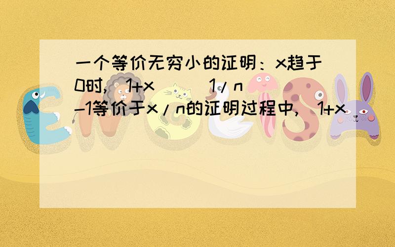 一个等价无穷小的证明：x趋于0时,（1+x）^(1/n)-1等价于x/n的证明过程中,（1+x）^(1/n)-1等于一个很复杂的式子,怎么得来的?