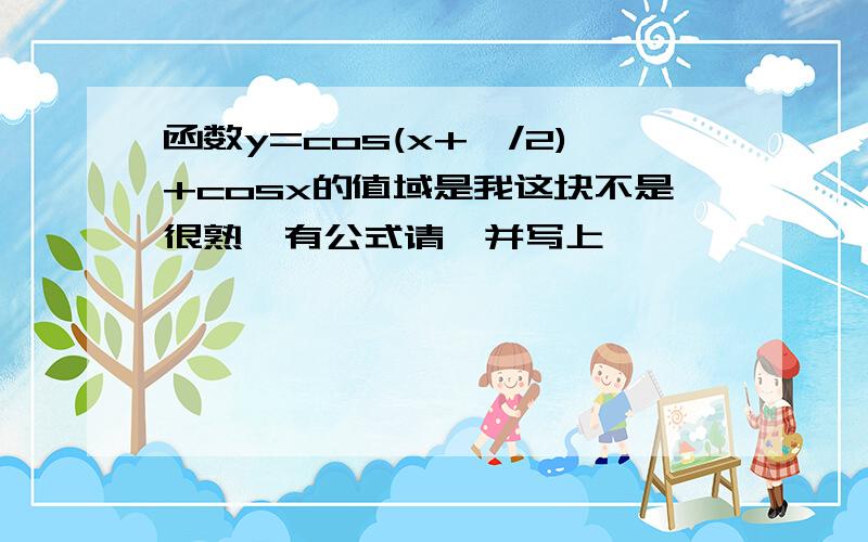 函数y=cos(x+∏/2)+cosx的值域是我这块不是很熟,有公式请一并写上,