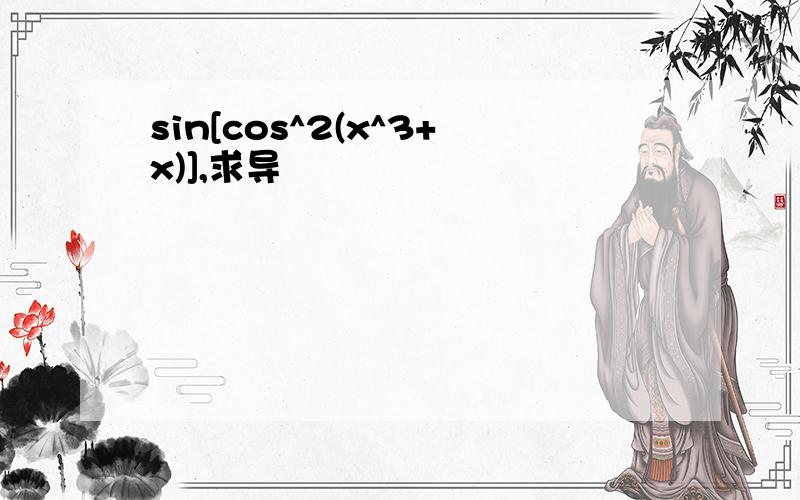 sin[cos^2(x^3+x)],求导