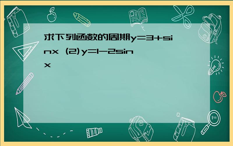 求下列函数的周期y=3+sinx (2)y=1-2sinx