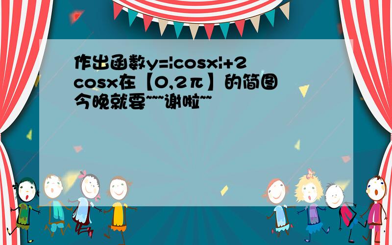 作出函数y=|cosx|+2cosx在【0,2π】的简图今晚就要~~~谢啦~~