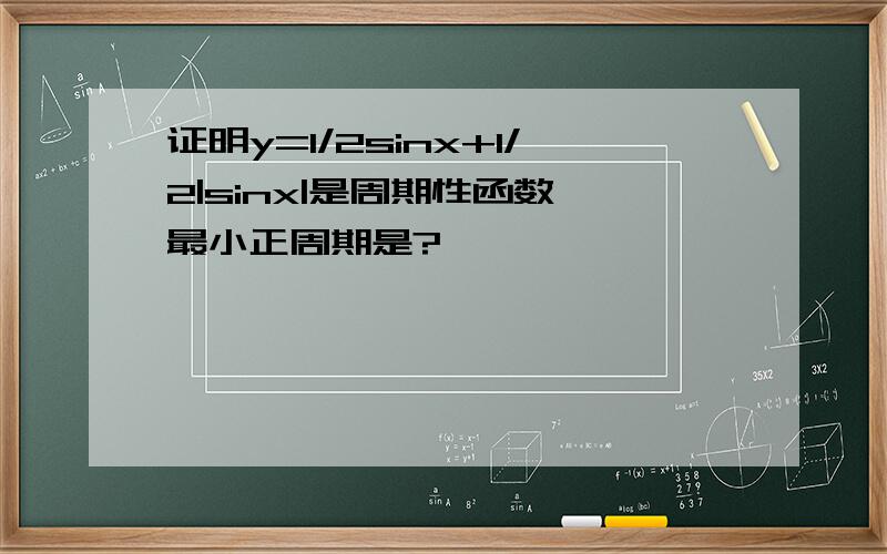 证明y=1/2sinx+1/2|sinx|是周期性函数,最小正周期是?