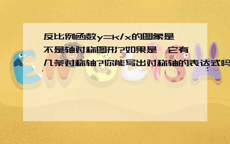 反比例函数y=k/x的图象是不是轴对称图形?如果是,它有几条对称轴?你能写出对称轴的表达式吗?我查过答案.是,有两条对称轴,对称轴的表达为y=x或y=-x .请问这是为什么?