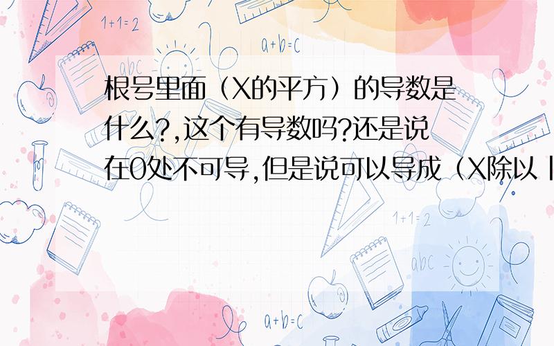 根号里面（X的平方）的导数是什么?,这个有导数吗?还是说在0处不可导,但是说可以导成（X除以丨X丨）这样的一个数~,