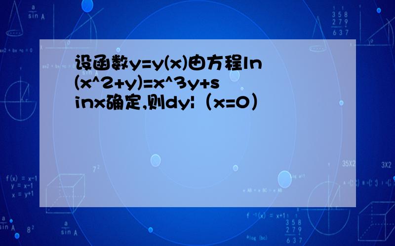 设函数y=y(x)由方程ln(x^2+y)=x^3y+sinx确定,则dy|（x=0）