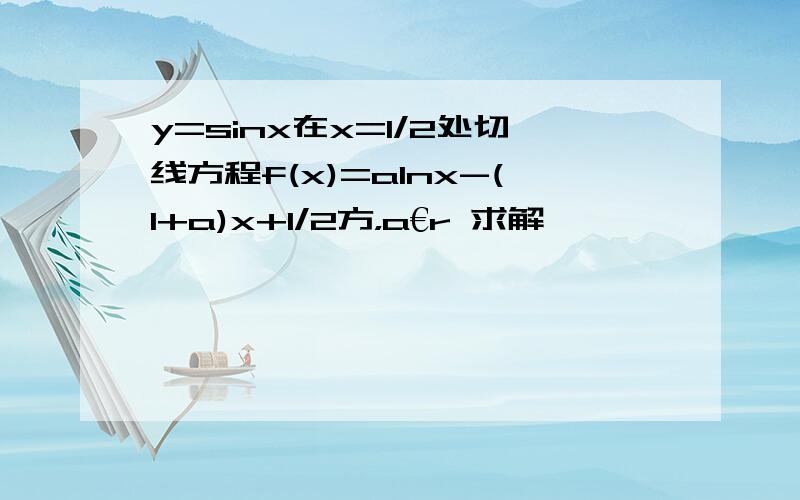 y=sinx在x=1/2处切线方程f(x)=alnx-(1+a)x+1/2方，a€r 求解