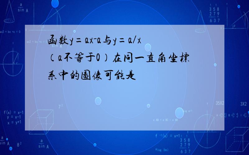 函数y=ax-a与y=a／x（a不等于0）在同一直角坐标系中的图像可能是