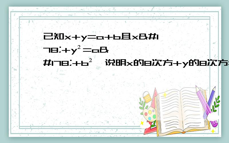 已知x+y=a+b且x²+y²=a²+b²,说明x的8次方+y的8次方=a的8次方+b的8次方