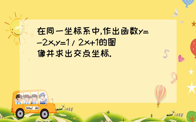 在同一坐标系中,作出函数y=-2x,y=1/2x+1的图像并求出交点坐标.