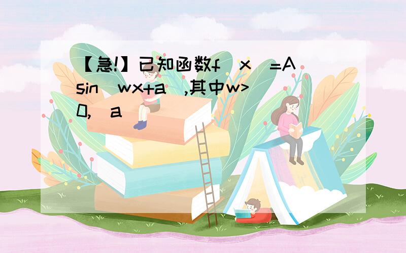 【急!】已知函数f(x)=Asin(wx+a),其中w>0,|a|