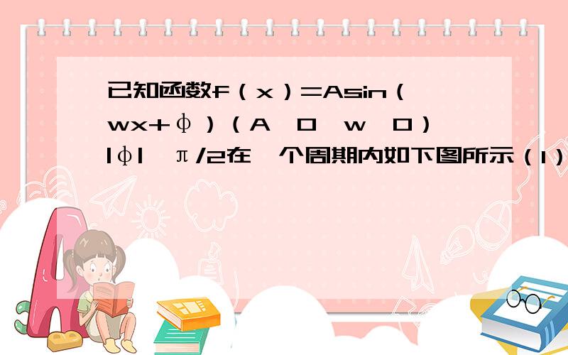 已知函数f（x）=Asin（wx+φ）（A＞0,w＞0）|φ|＜π/2在一个周期内如下图所示（1）求函数的解析式（2）设0＜x＜π且方程f（x）=m有两个不同的是树根求实数m的取值范围和这两根的和