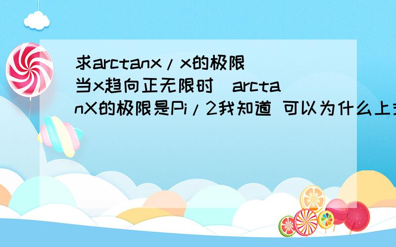 求arctanx/x的极限（当x趋向正无限时）arctanX的极限是Pi/2我知道 可以为什么上式除以X时就变成负Pi/2呢?