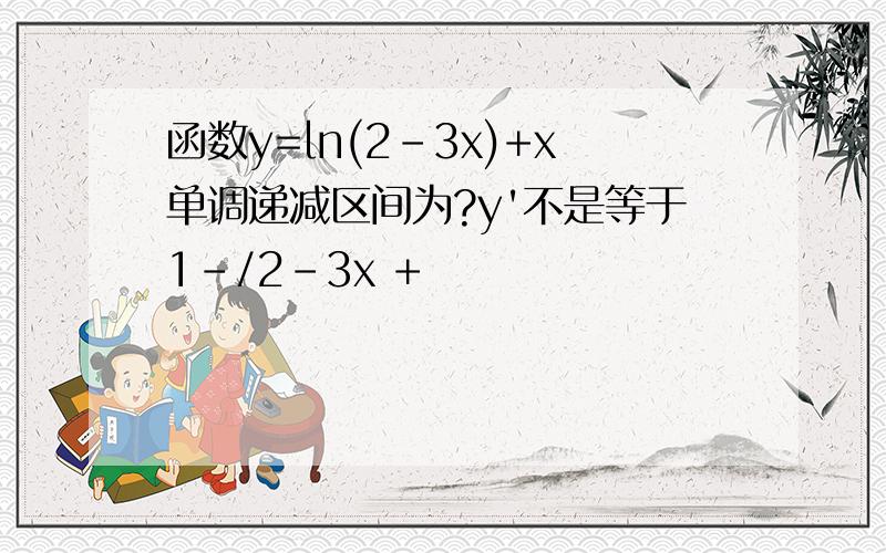 函数y=ln(2-3x)+x单调递减区间为?y'不是等于1-/2-3x +