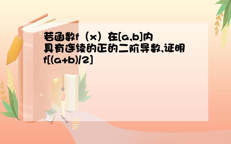 若函数f（x）在[a,b]内具有连续的正的二阶导数,证明f[(a+b)/2]