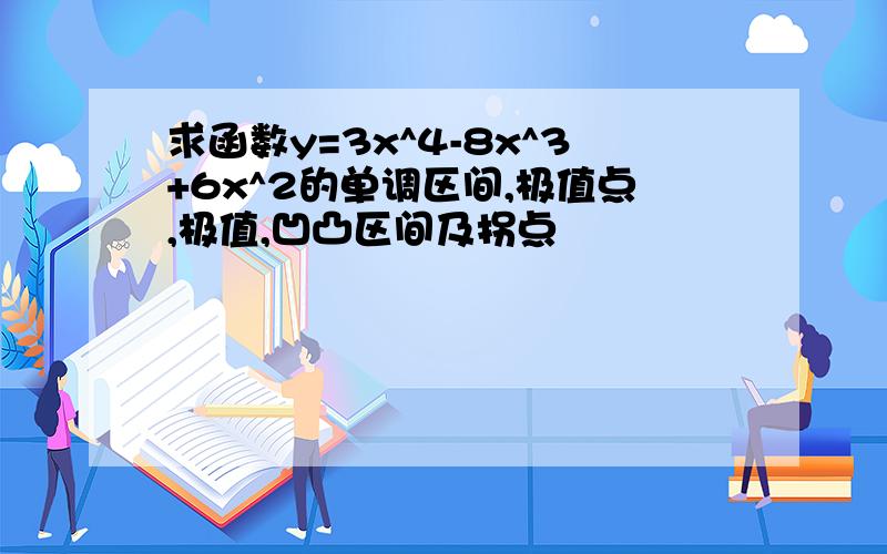 求函数y=3x^4-8x^3+6x^2的单调区间,极值点,极值,凹凸区间及拐点