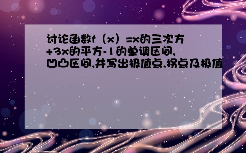 讨论函数f（x）=x的三次方+3x的平方-1的单调区间,凹凸区间,并写出极值点,拐点及极值