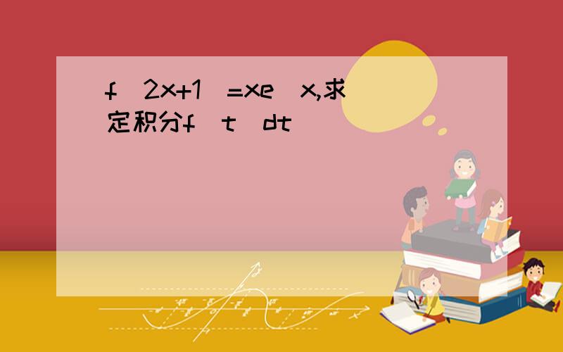 f(2x+1)=xe^x,求定积分f(t)dt