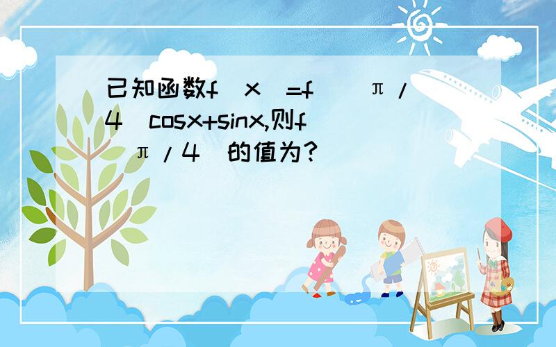 已知函数f(x)=f`(π/4)cosx+sinx,则f(π/4)的值为?