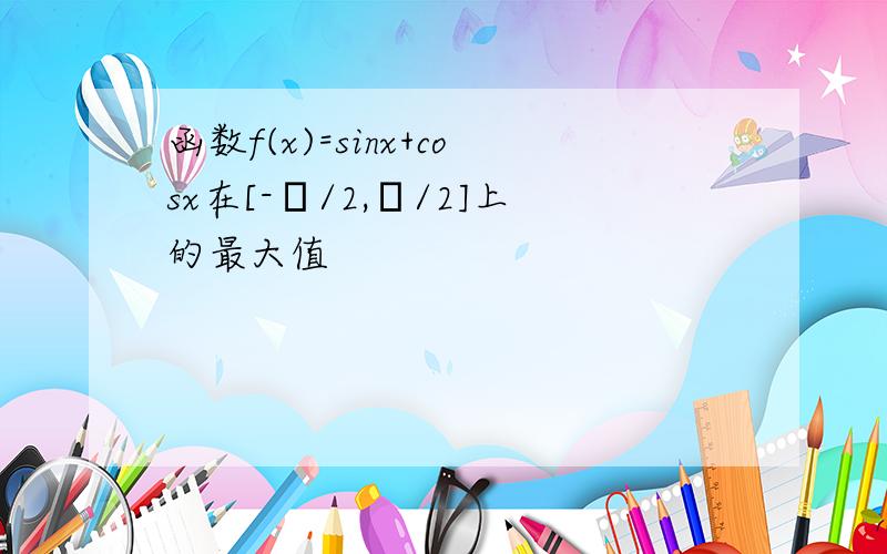 函数f(x)=sinx+cosx在[-π/2,π/2]上的最大值