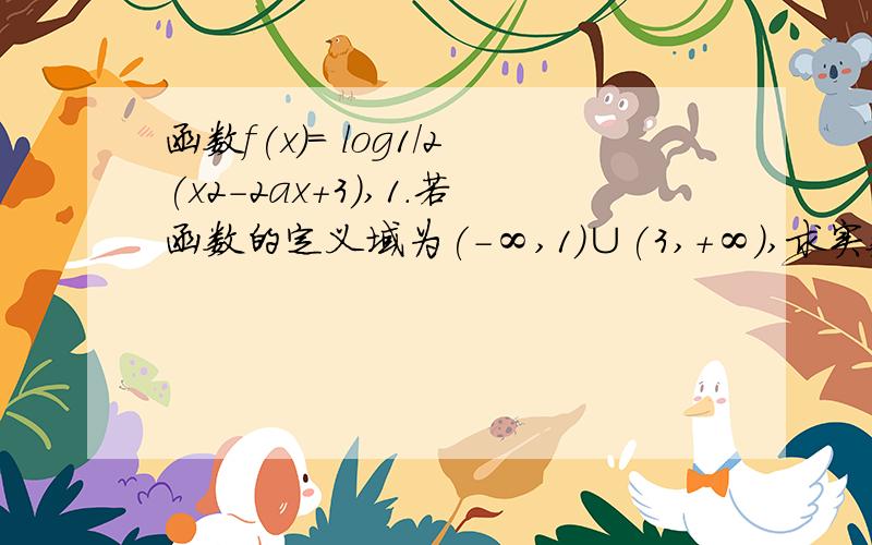 函数f(x)= log1/2(x2－2ax＋3),1.若函数的定义域为(－∞,1)∪(3,＋∞),求实数a的值；...函数f(x)= log1/2(x2－2ax＋3),1.若函数的定义域为(－∞,1)∪(3,＋∞),求实数a的值；2.若函数的值域为(－∞,－1]内为