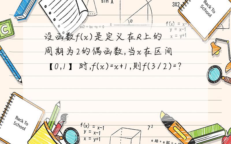 设函数f(x)是定义在R上的周期为2的偶函数,当x在区间【0,1】时,f(x)=x+1,则f(3/2)=?