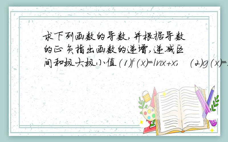 求下列函数的导数,并根据导数的正负指出函数的递增,递减区间和极大极小值(1)f(x)=lnx+x;  (2)g(x)=x(x+1)(x-3)   (3)g(x)=x+2sinx   (4)u(x)=5-3x+2x^2-x^3