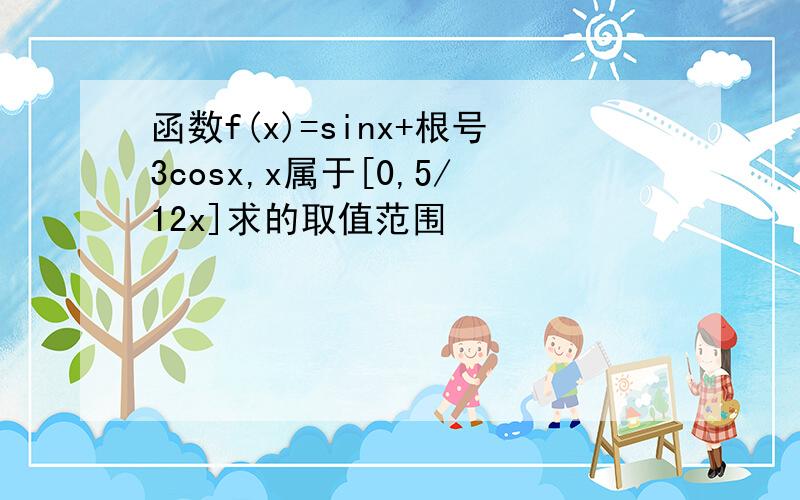 函数f(x)=sinx+根号3cosx,x属于[0,5/12x]求的取值范围