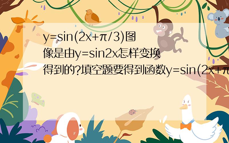 y=sin(2x+π/3)图像是由y=sin2x怎样变换得到的?填空题要得到函数y=sin(2x+π/3)的图像,只需将函数y=sin2x图像上所有的点向（ ）平移（ ）个单位长度?