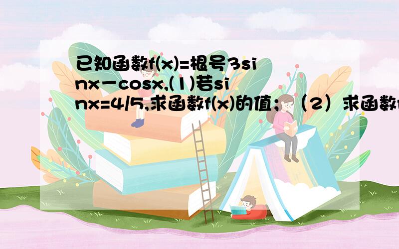 已知函数f(x)=根号3sinx－cosx,(1)若sinx=4/5,求函数f(x)的值；（2）求函数f(x)的最值；(3)求函数f(x)的单的单调区间.         详细过程