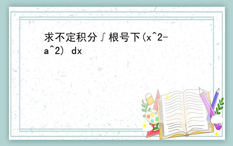 求不定积分∫根号下(x^2-a^2) dx