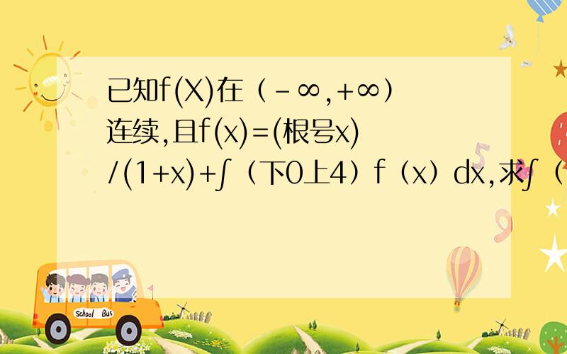 已知f(X)在（-∞,+∞）连续,且f(x)=(根号x)/(1+x)+∫（下0上4）f（x）dx,求∫（下0上4）f（x）dx.