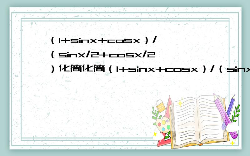 （1+sinx+cosx）/（sinx/2+cosx/2）化简化简（1+sinx+cosx）/（sinx/2+cosx/2）