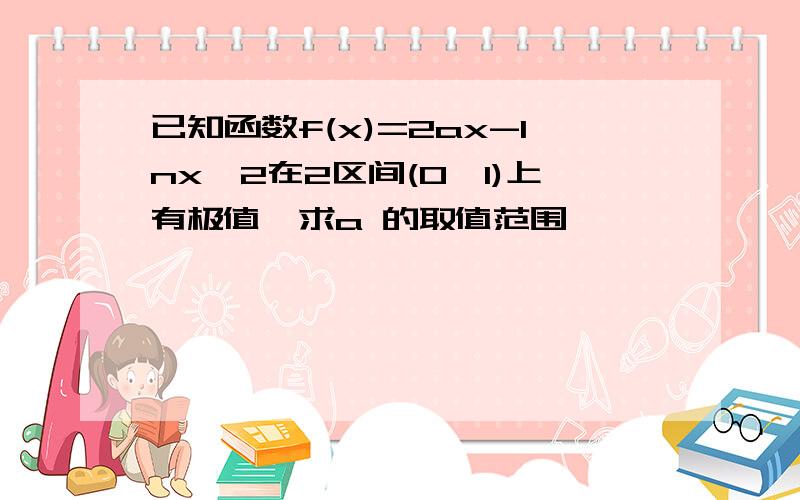 已知函数f(x)=2ax-Inx^2在2区间(0,1)上有极值,求a 的取值范围