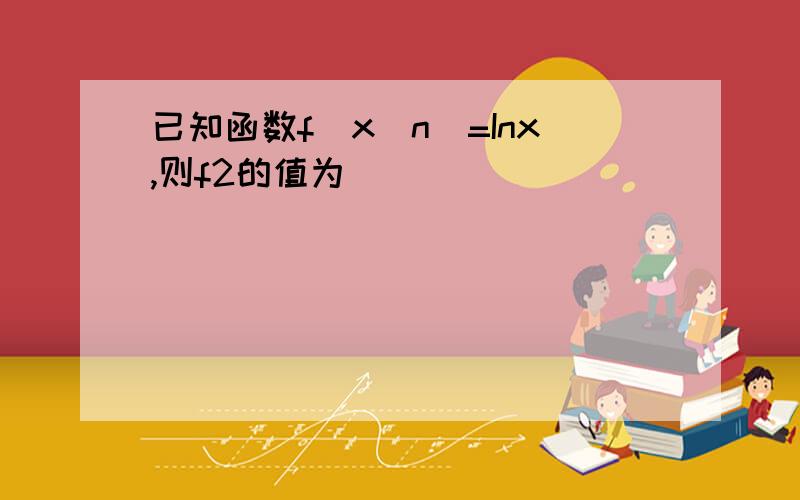 已知函数f(x^n)=Inx,则f2的值为