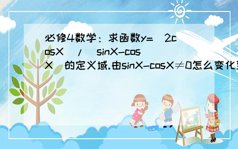 必修4数学：求函数y=（2cosX）/（sinX-cosX）的定义域.由sinX-cosX≠0怎么变化到根号2sin（X-pi/4）≠0,只要叫我这一步就ok,现在对三角函数还不怎么熟练呀