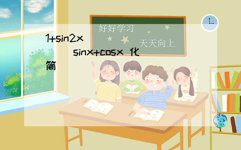 1+sin2x ________ sinx+cosx 化简