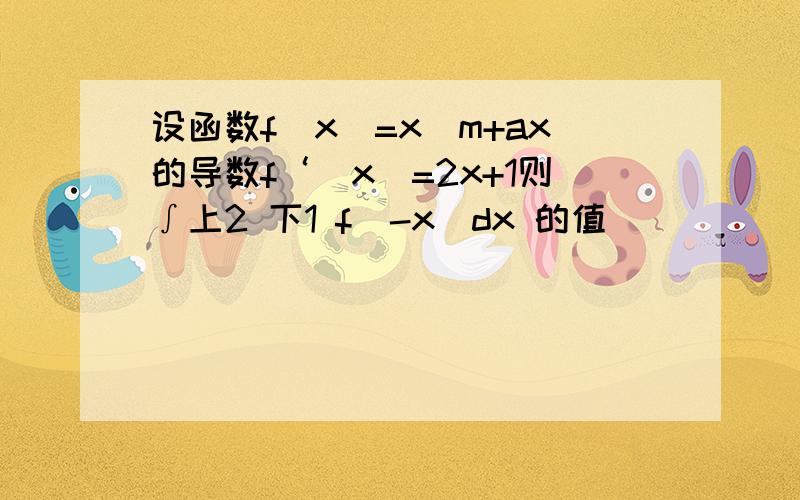 设函数f（x）=x^m+ax的导数f‘（x）=2x+1则∫上2 下1 f（-x）dx 的值