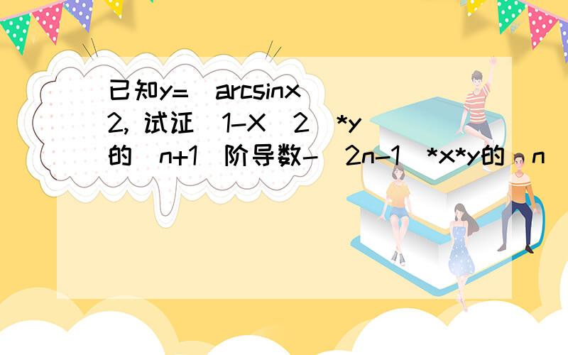 已知y=(arcsinx）^2, 试证（1-X^2）*y的(n+1)阶导数-(2n-1)*x*y的(n)阶导数-(n-1)^2*y(n-1)阶导数=0.