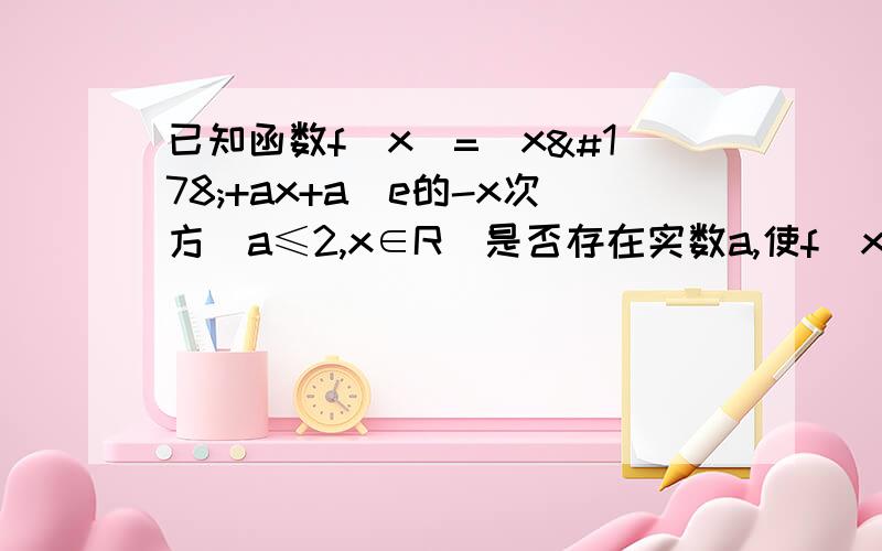 已知函数f(x)=(x²+ax+a)e的-x次方(a≤2,x∈R)是否存在实数a,使f(x)的极大值喂3?若存在,求出a的值,若不存在,请说明理由