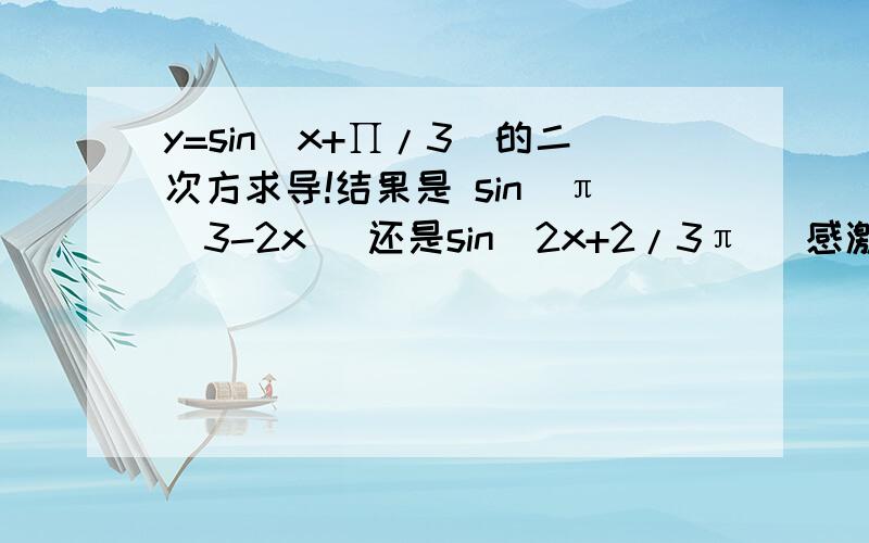 y=sin(x+∏/3)的二次方求导!结果是 sin（π\3-2x） 还是sin（2x+2/3π） 感激不尽！