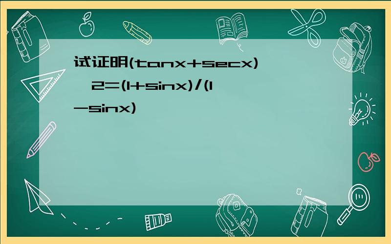 试证明(tanx+secx)^2=(1+sinx)/(1-sinx)