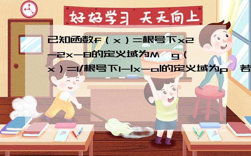 已知函数f（x）=根号下x2-2x-8的定义域为M,g（x）=1/根号下1-|x-a|的定义域为p,若M∩p=空集,则实数a的