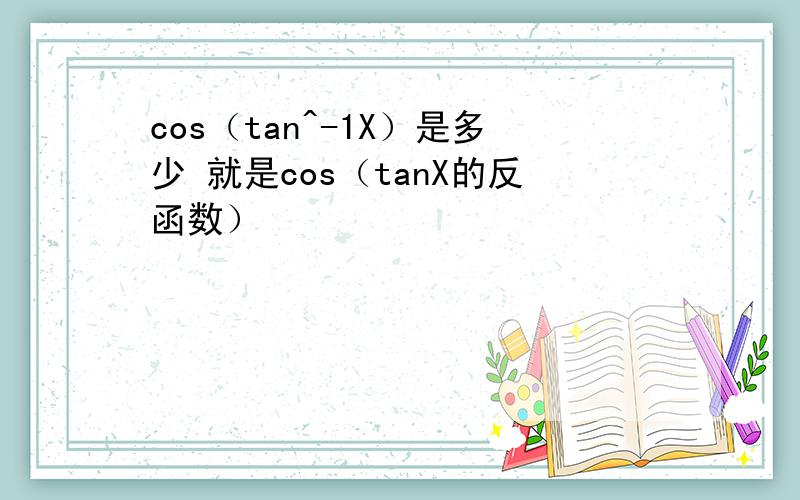 cos（tan^-1X）是多少 就是cos（tanX的反函数）