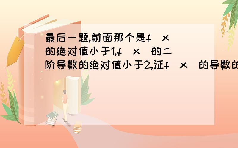 最后一题,前面那个是f（x）的绝对值小于1,f（x）的二阶导数的绝对值小于2,证f（x）的导数的绝对值小于3.