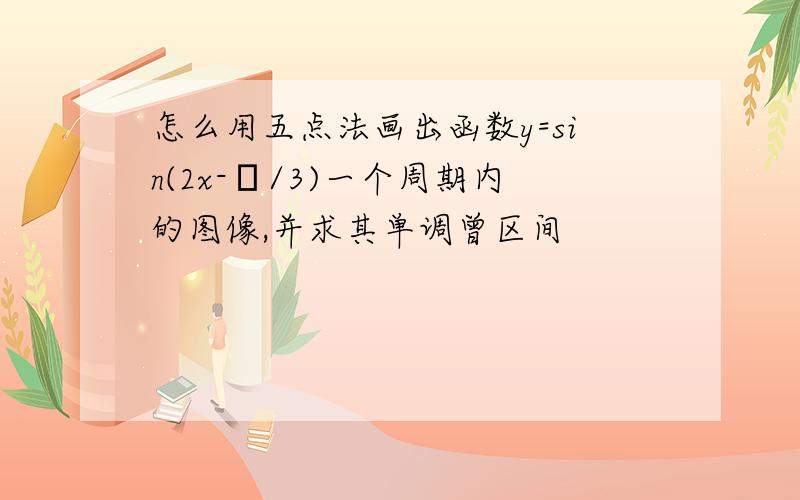 怎么用五点法画出函数y=sin(2x-π/3)一个周期内的图像,并求其单调曾区间