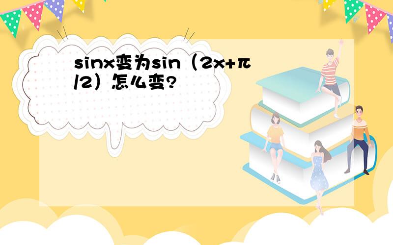 sinx变为sin（2x+π/2）怎么变?