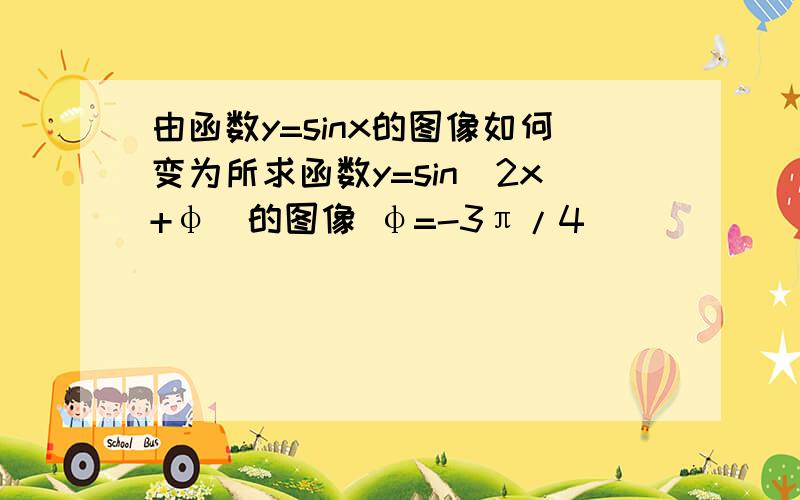 由函数y=sinx的图像如何变为所求函数y=sin(2x+φ)的图像 φ=-3π/4